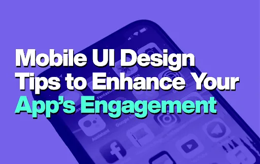 Mobile UI Design Tips to Enhance Your App’s Engagement